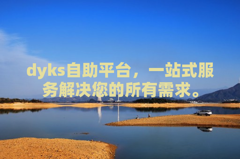 dyks自助平台，一站式服务解决您的所有需求。
