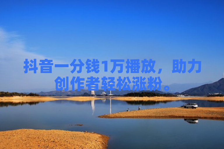 抖音一分钱1万播放，助力创作者轻松涨粉。