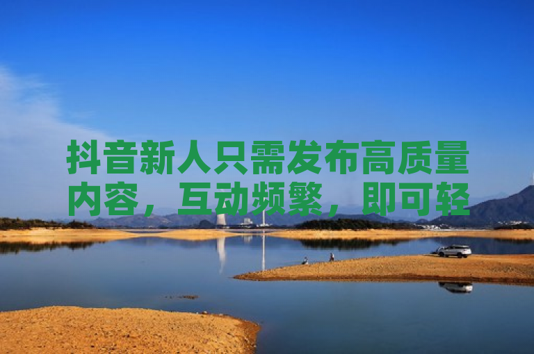 抖音新人只需发布高质量内容，互动频繁，即可轻松突破500粉丝门槛。