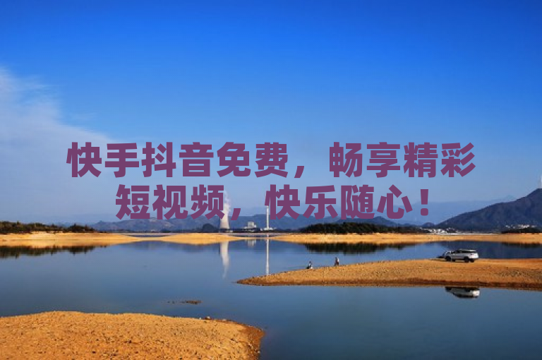 快手抖音免费，畅享精彩短视频，快乐随心！