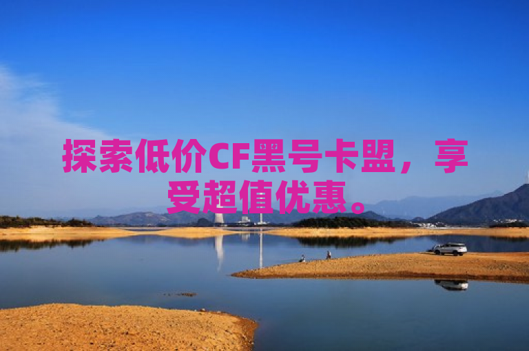 探索低价CF黑号卡盟，享受超值优惠。
