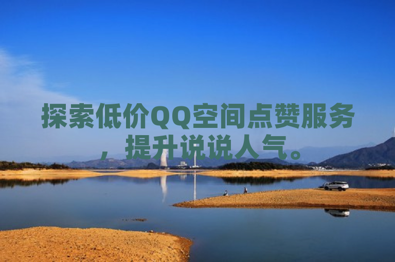 探索低价QQ空间点赞服务，提升说说人气。