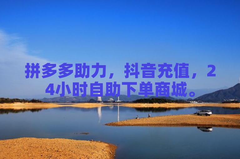 拼多多助力，抖音充值，24小时自助下单商城。