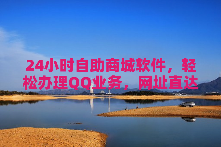 24小时自助商城软件，轻松办理QQ业务，网址直达。