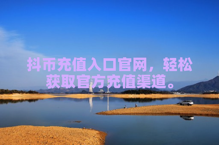 抖币充值入口官网，轻松获取官方充值渠道。