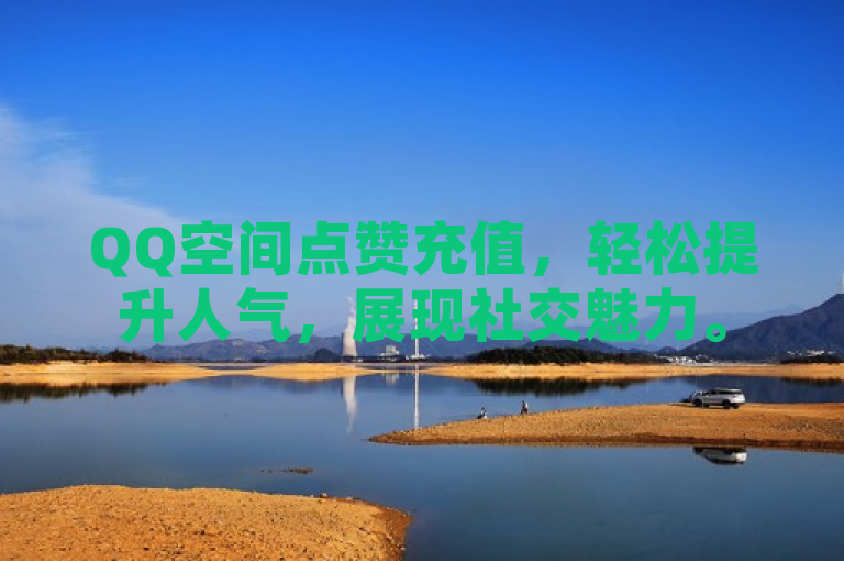 QQ空间点赞充值，轻松提升人气，展现社交魅力。