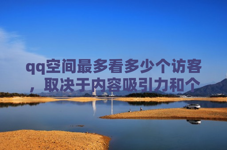 qq空间最多看多少个访客，取决于内容吸引力和个人社交圈。