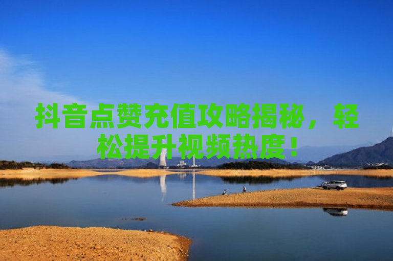 抖音点赞充值攻略揭秘，轻松提升视频热度！