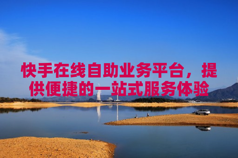 快手在线自助业务平台，提供便捷的一站式服务体验。