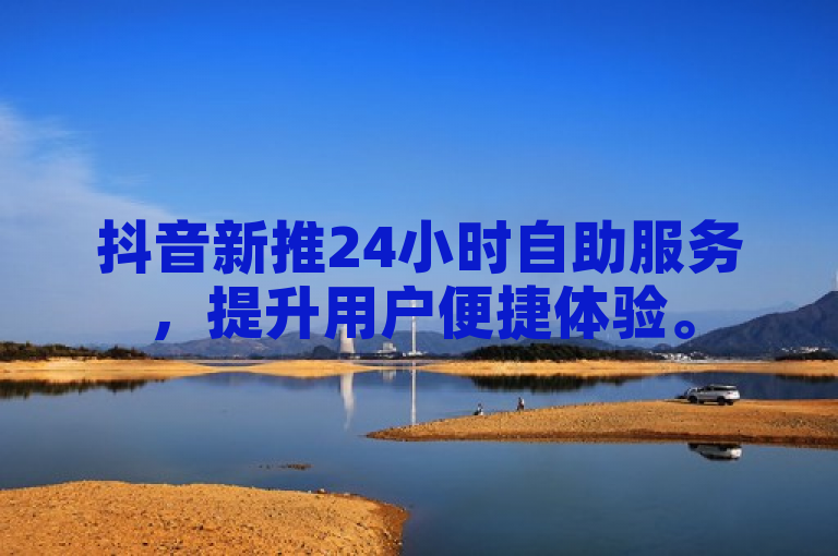 抖音新推24小时自助服务，提升用户便捷体验。