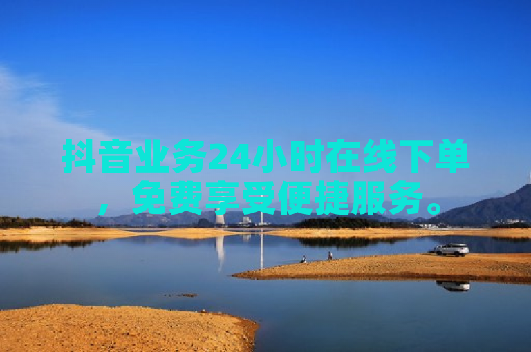 抖音业务24小时在线下单，免费享受便捷服务。