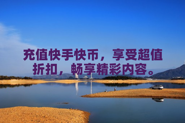 充值快手快币，享受超值折扣，畅享精彩内容。