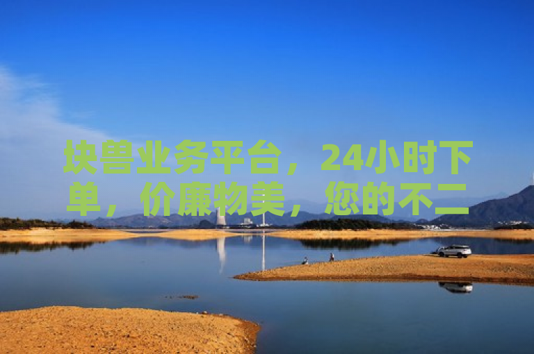 块兽业务平台，24小时下单，价廉物美，您的不二之选。