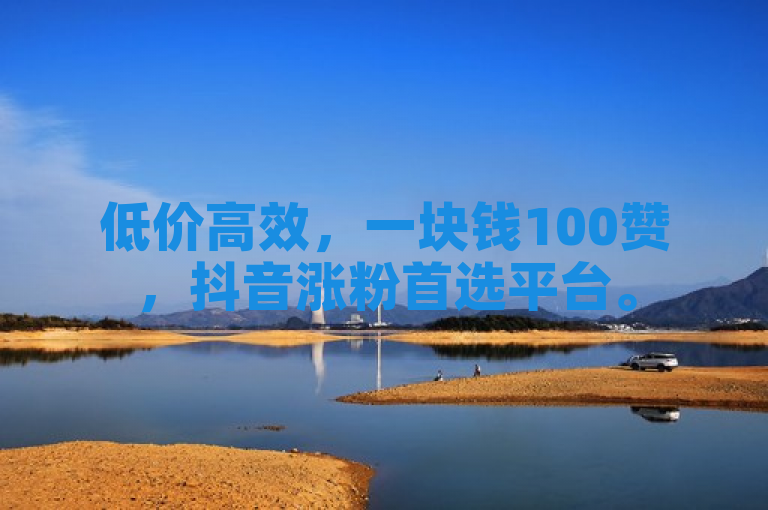 低价高效，一块钱100赞，抖音涨粉首选平台。