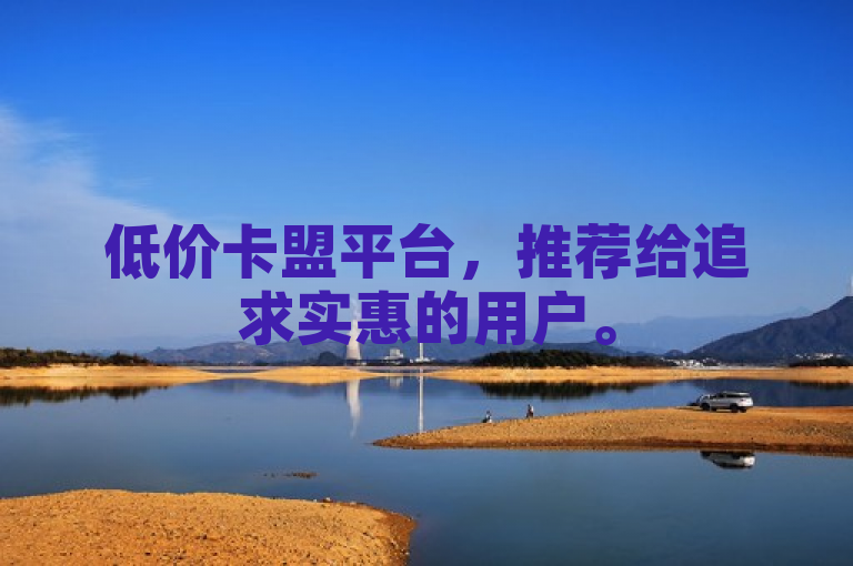 低价卡盟平台，推荐给追求实惠的用户。