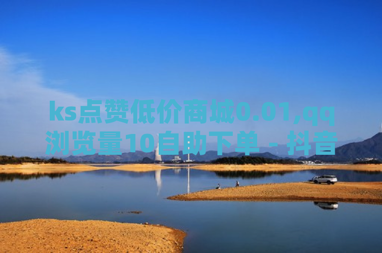 ks点赞低价商城0.01,qq浏览量10自助下单 - 抖音说ks是哪个平台 - qq空间访客量平台。