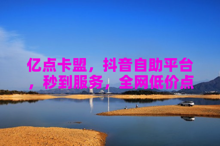 亿点卡盟，抖音自助平台，秒到服务，全网低价点赞推广。