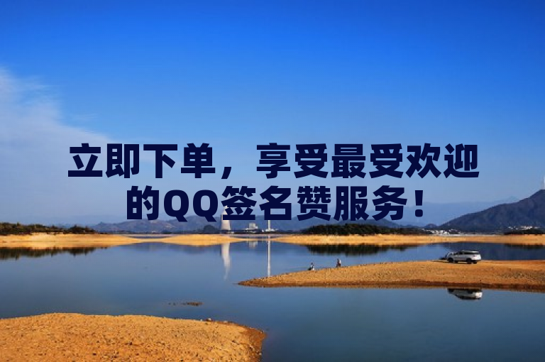 立即下单，享受最受欢迎的QQ签名赞服务！