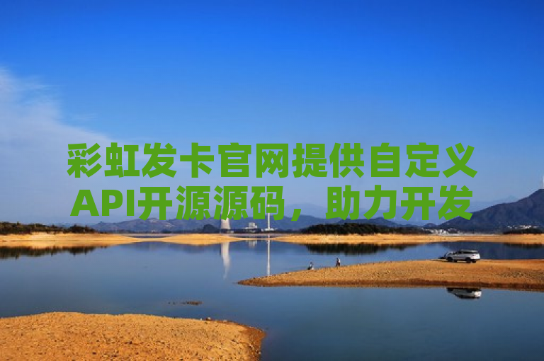 彩虹发卡官网提供自定义API开源源码，助力开发者轻松实现个性化发卡功能。