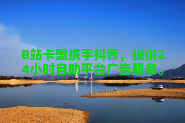 B站卡盟携手抖音，提供24小时自助平台广告服务。
