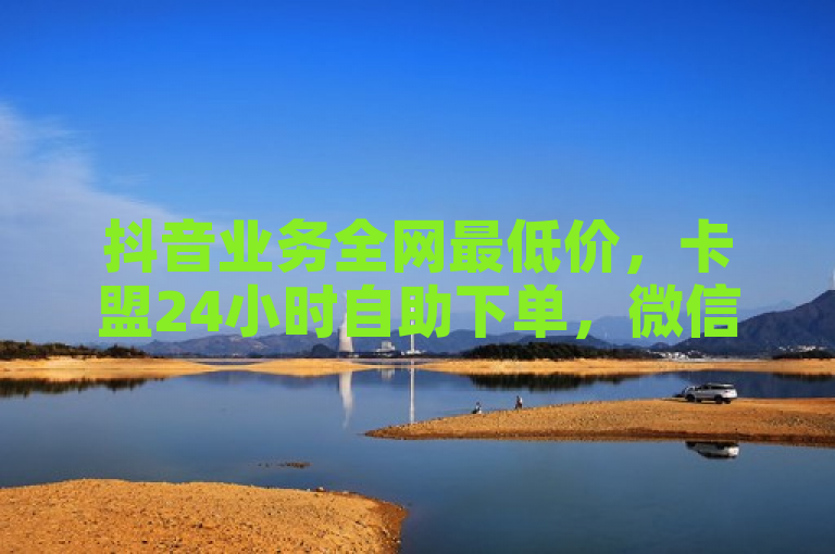 抖音业务全网最低价，卡盟24小时自助下单，微信支付快速便捷。