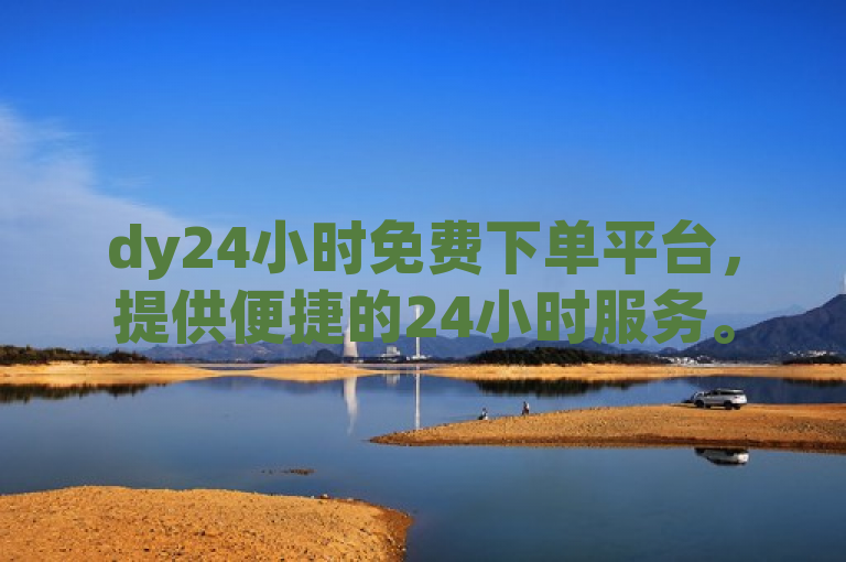 dy24小时免费下单平台，提供便捷的24小时服务。