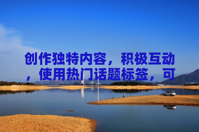 创作独特内容，积极互动，使用热门话题标签，可快速增加抖音粉丝数。