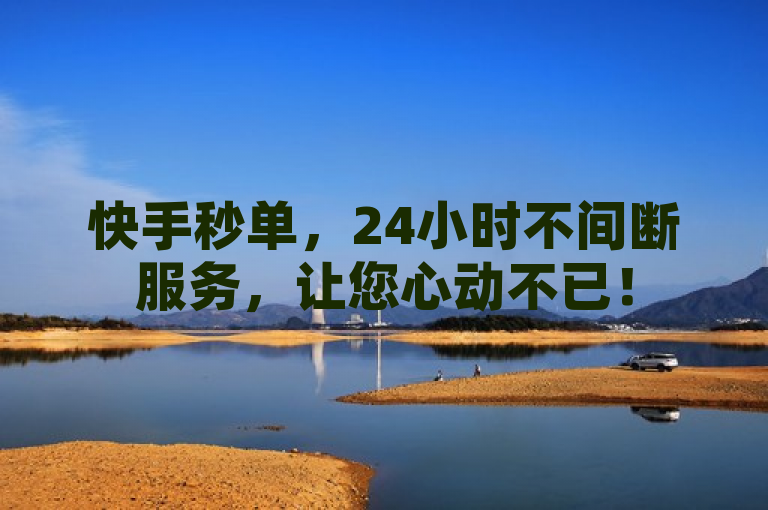快手秒单，24小时不间断服务，让您心动不已！
