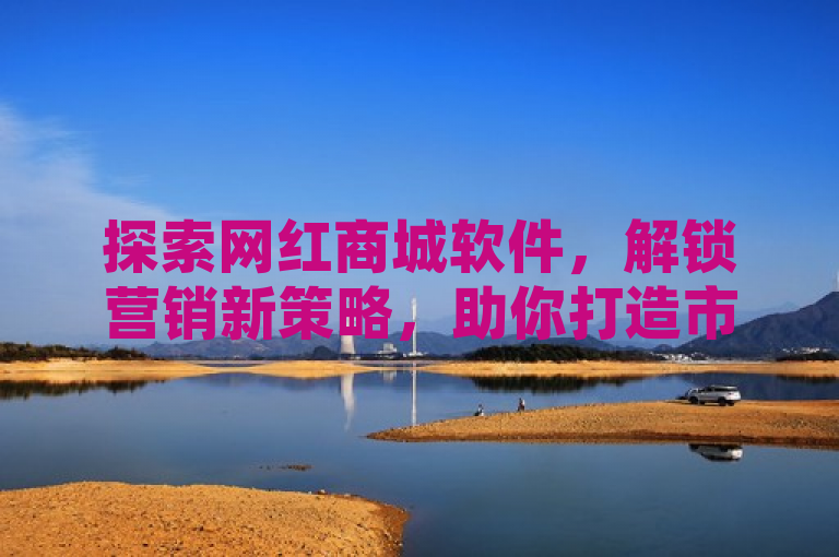 探索网红商城软件，解锁营销新策略，助你打造市场爆款！