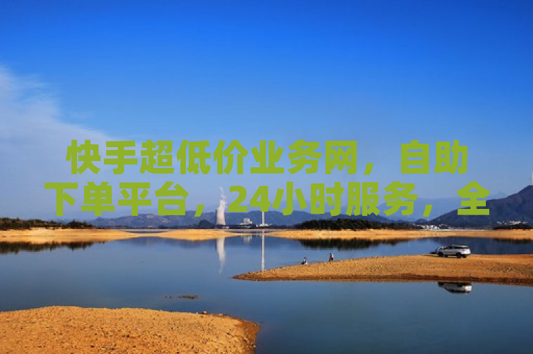 快手超低价业务网，自助下单平台，24小时服务，全网最低价。