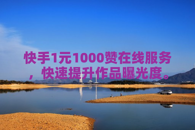 快手1元1000赞在线服务，快速提升作品曝光度。