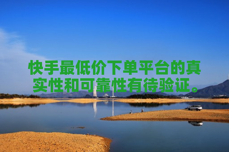 快手最低价下单平台的真实性和可靠性有待验证。