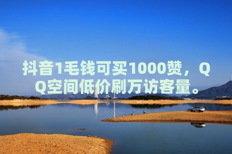 抖音1毛钱可买1000赞，QQ空间低价刷万访客量。