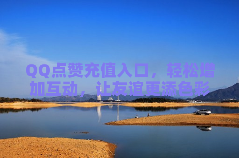 QQ点赞充值入口，轻松增加互动，让友谊更添色彩。