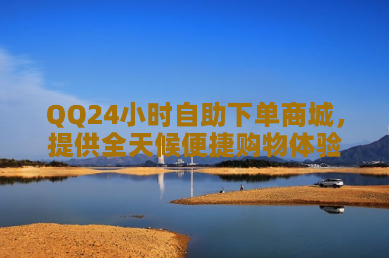 QQ24小时自助下单商城，提供全天候便捷购物体验。