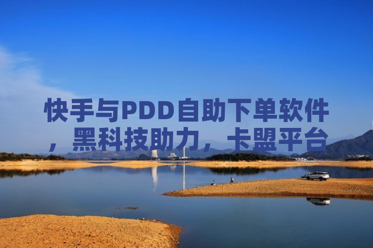 快手与PDD自助下单软件，黑科技助力，卡盟平台便捷下单。