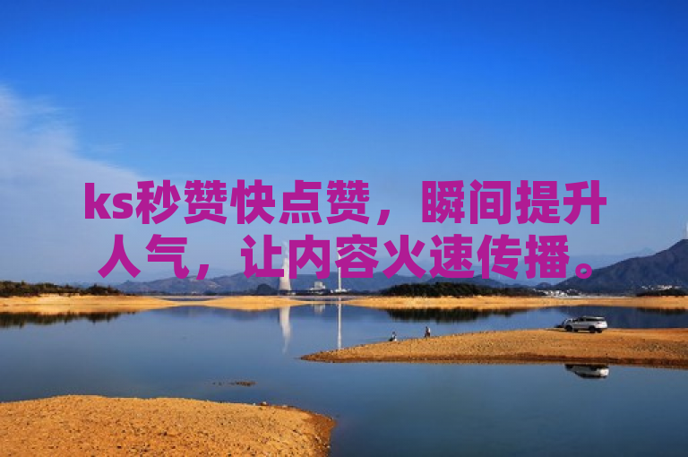 ks秒赞快点赞，瞬间提升人气，让内容火速传播。