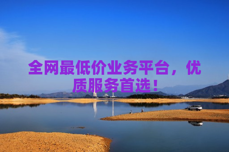 全网最低价业务平台，优质服务首选！