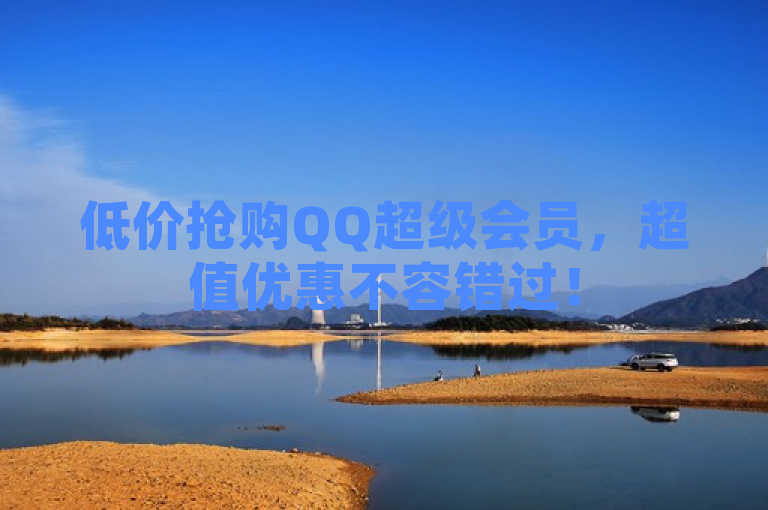 低价抢购QQ超级会员，超值优惠不容错过！