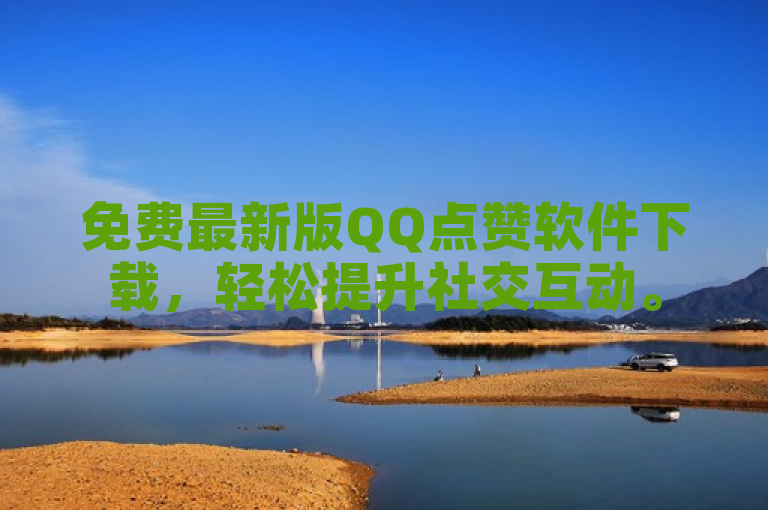 免费最新版QQ点赞软件下载，轻松提升社交互动。