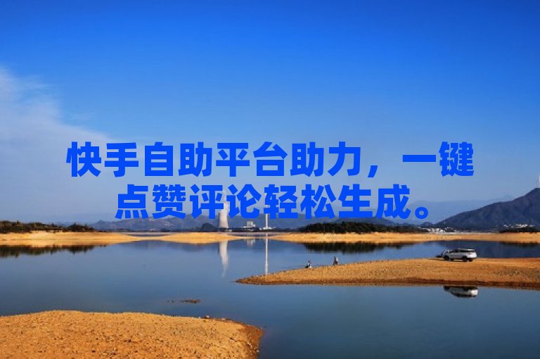 快手自助平台助力，一键点赞评论轻松生成。