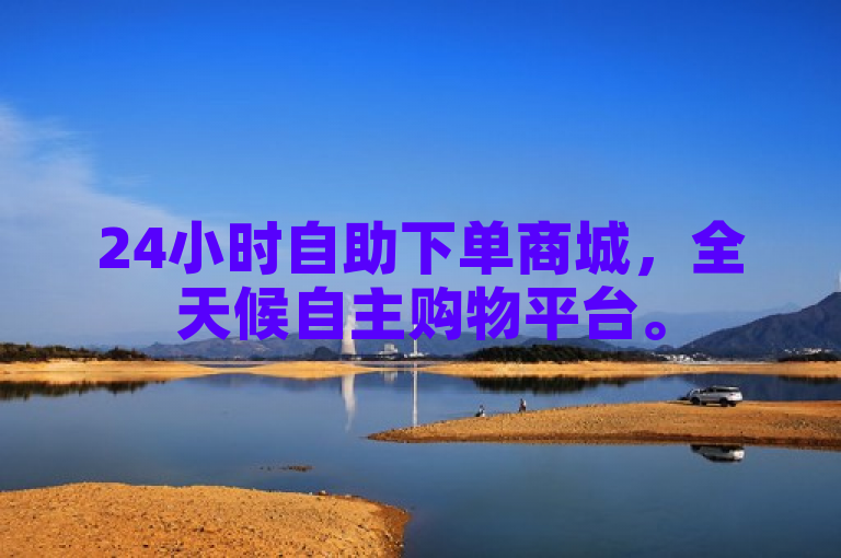 24小时自助下单商城，全天候自主购物平台。