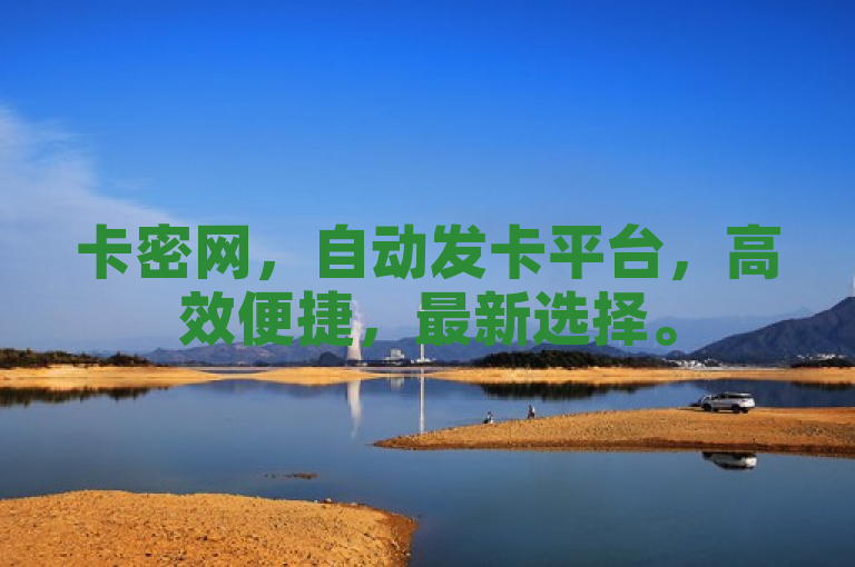 卡密网，自动发卡平台，高效便捷，最新选择。