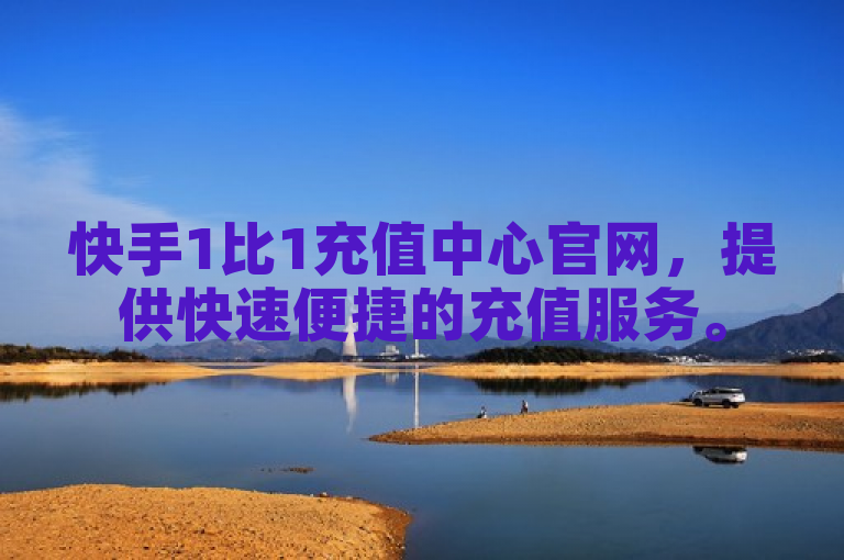 快手1比1充值中心官网，提供快速便捷的充值服务。