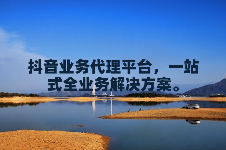 抖音业务代理平台，一站式全业务解决方案。
