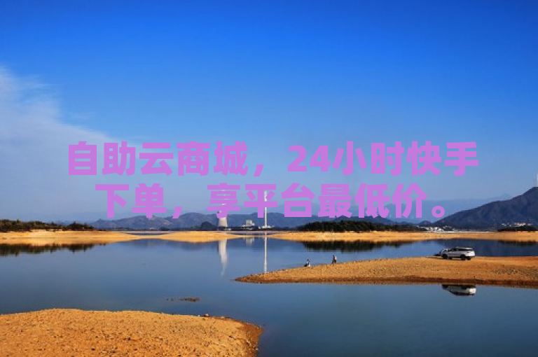 自助云商城，24小时快手下单，享平台最低价。