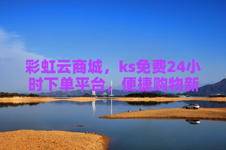 彩虹云商城，ks免费24小时下单平台，便捷购物新体验。