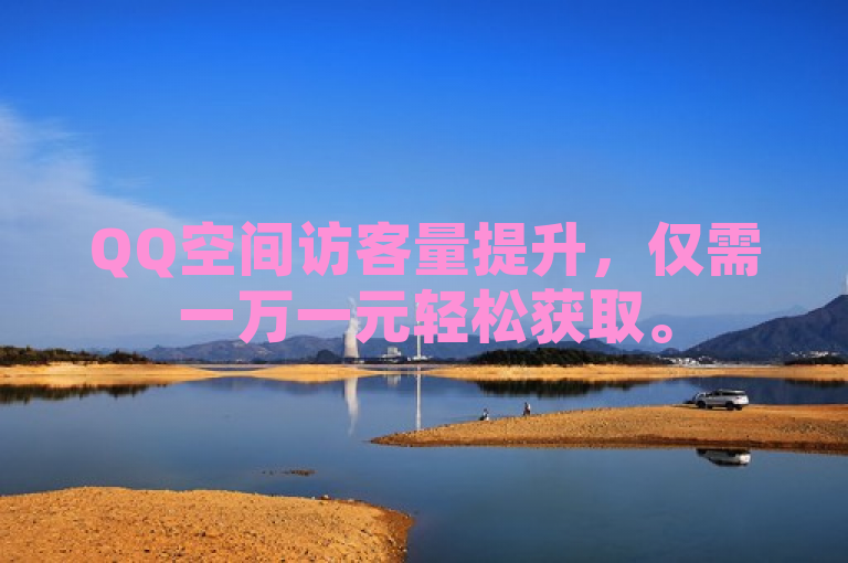 QQ空间访客量提升，仅需一万一元轻松获取。