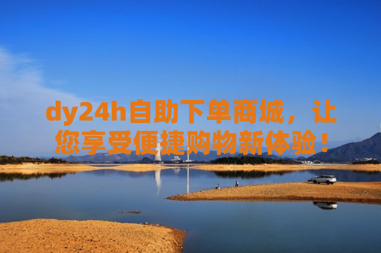 dy24h自助下单商城，让您享受便捷购物新体验！