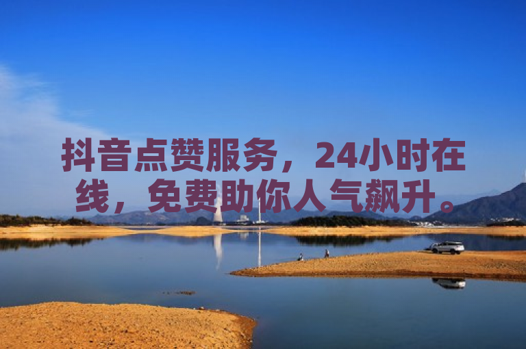 抖音点赞服务，24小时在线，免费助你人气飙升。